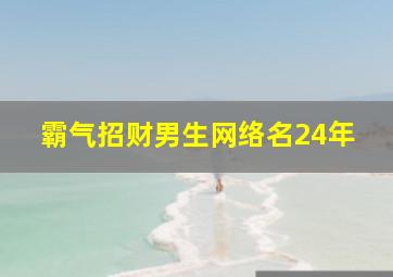 霸气招财男生网络名24年