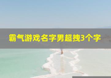 霸气游戏名字男超拽3个字