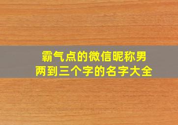 霸气点的微信昵称男两到三个字的名字大全