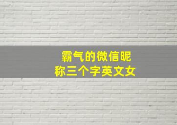 霸气的微信昵称三个字英文女