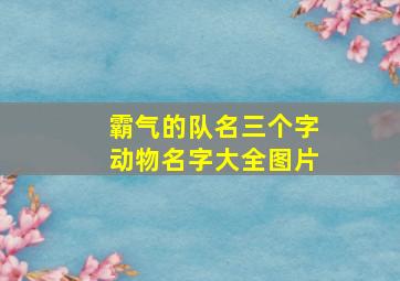 霸气的队名三个字动物名字大全图片