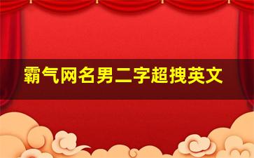 霸气网名男二字超拽英文