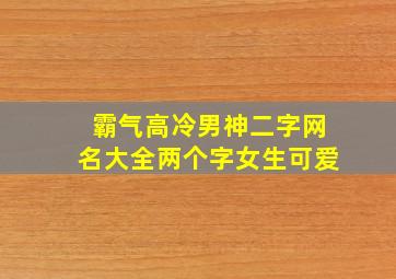 霸气高冷男神二字网名大全两个字女生可爱