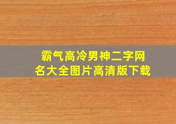 霸气高冷男神二字网名大全图片高清版下载