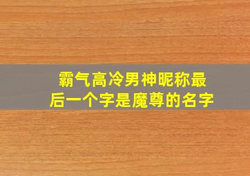 霸气高冷男神昵称最后一个字是魔尊的名字