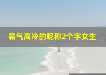 霸气高冷的昵称2个字女生