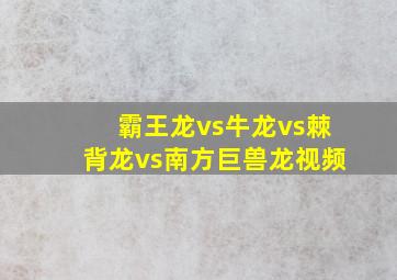 霸王龙vs牛龙vs棘背龙vs南方巨兽龙视频