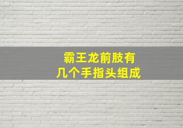 霸王龙前肢有几个手指头组成