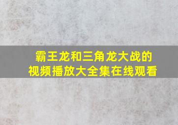 霸王龙和三角龙大战的视频播放大全集在线观看