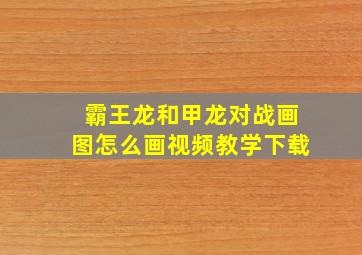 霸王龙和甲龙对战画图怎么画视频教学下载