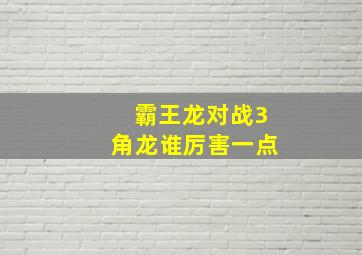 霸王龙对战3角龙谁厉害一点