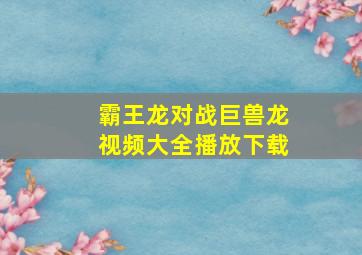 霸王龙对战巨兽龙视频大全播放下载