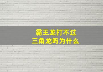 霸王龙打不过三角龙吗为什么