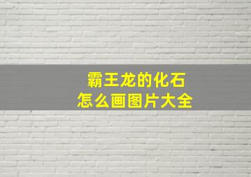 霸王龙的化石怎么画图片大全