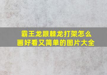 霸王龙跟棘龙打架怎么画好看又简单的图片大全