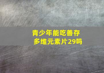 青少年能吃善存多维元素片29吗