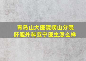 青岛山大医院崂山分院肝胆外科范宁医生怎么样