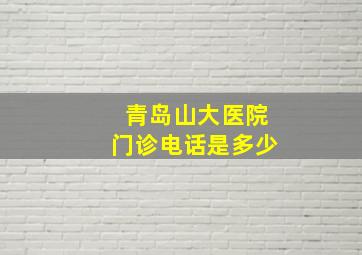 青岛山大医院门诊电话是多少