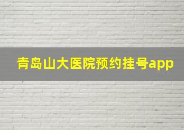 青岛山大医院预约挂号app