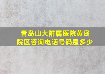 青岛山大附属医院黄岛院区咨询电话号码是多少