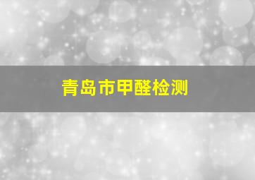 青岛市甲醛检测