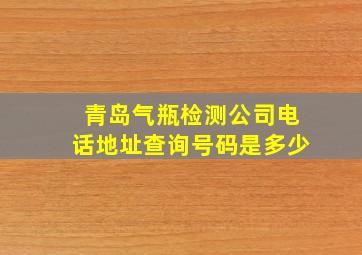 青岛气瓶检测公司电话地址查询号码是多少