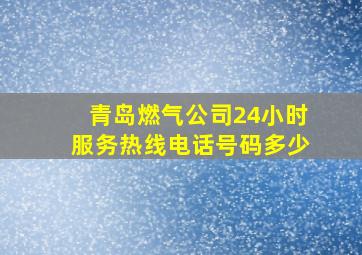 青岛燃气公司24小时服务热线电话号码多少