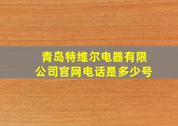 青岛特维尔电器有限公司官网电话是多少号