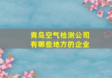 青岛空气检测公司有哪些地方的企业