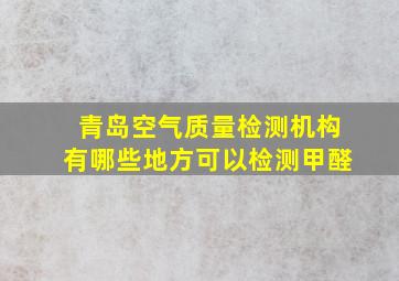 青岛空气质量检测机构有哪些地方可以检测甲醛