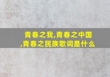 青春之我,青春之中国,青春之民族歌词是什么