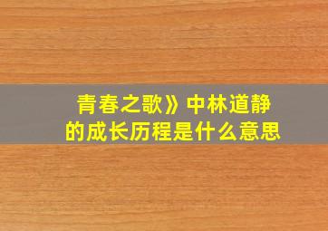 青春之歌》中林道静的成长历程是什么意思