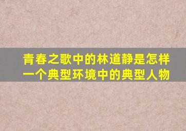 青春之歌中的林道静是怎样一个典型环境中的典型人物