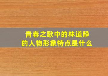 青春之歌中的林道静的人物形象特点是什么