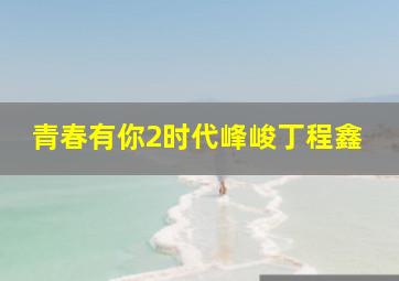 青春有你2时代峰峻丁程鑫