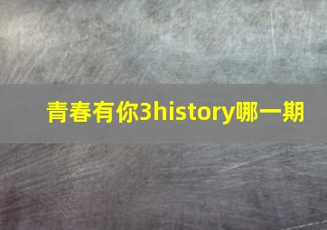 青春有你3history哪一期