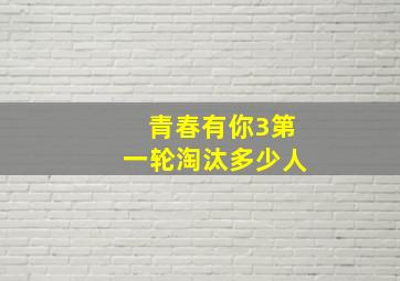 青春有你3第一轮淘汰多少人