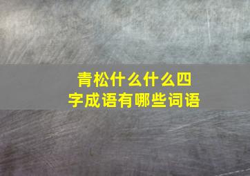 青松什么什么四字成语有哪些词语