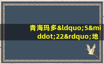 青海玛多“5·22”地震