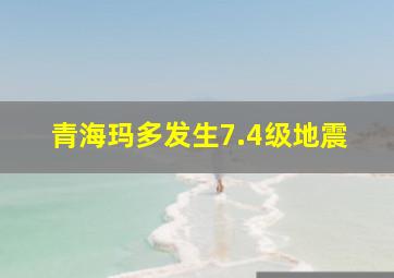 青海玛多发生7.4级地震