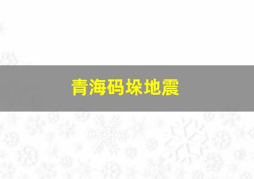 青海码垛地震