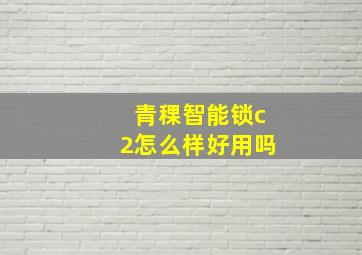 青稞智能锁c2怎么样好用吗