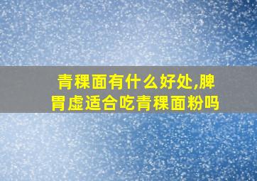 青稞面有什么好处,脾胃虚适合吃青稞面粉吗