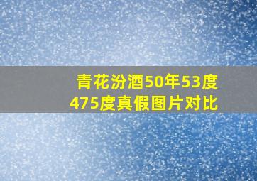 青花汾酒50年53度475度真假图片对比