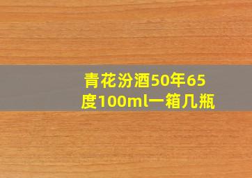 青花汾酒50年65度100ml一箱几瓶