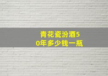 青花瓷汾酒50年多少钱一瓶