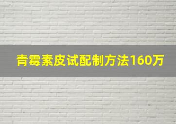 青霉素皮试配制方法160万