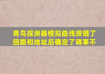 青鸟探测器模拟曲线按错了回路和地址后确定了碍事不