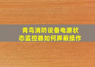 青鸟消防设备电源状态监控器如何屏蔽操作