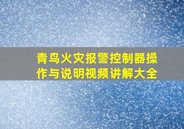 青鸟火灾报警控制器操作与说明视频讲解大全